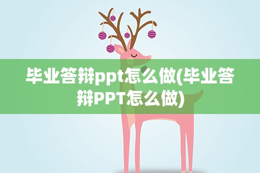 毕业答辩ppt怎么做(毕业答辩PPT怎么做)