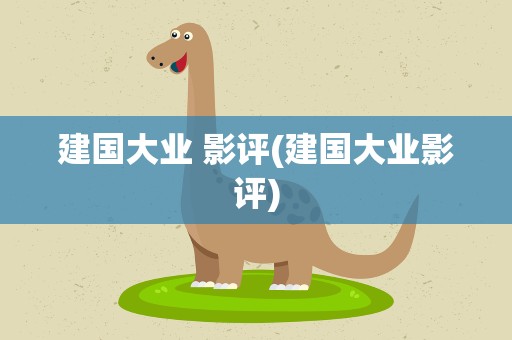 建国大业 影评(建国大业影评)