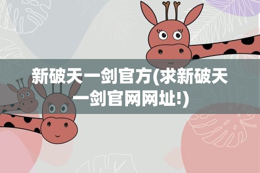 新破天一剑官方(求新破天一剑官网网址!)
