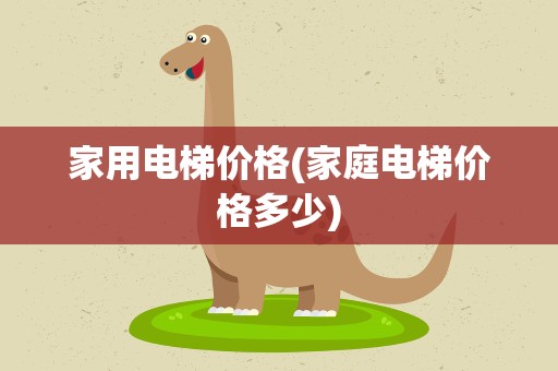 家用电梯价格(家庭电梯价格多少)