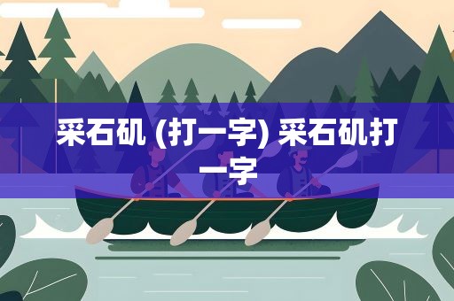采石矶 (打一字) 采石矶打一字