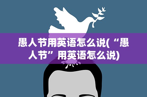 愚人节用英语怎么说(“愚人节”用英语怎么说)