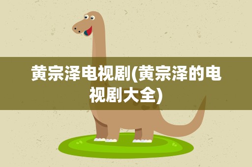 黄宗泽电视剧(黄宗泽的电视剧大全)