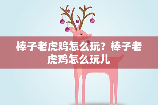 棒子老虎鸡怎么玩？棒子老虎鸡怎么玩儿