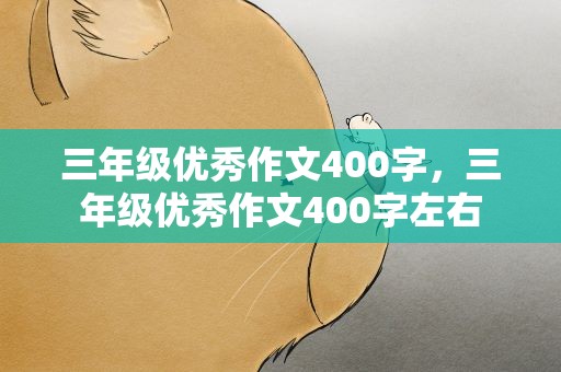 三年级优秀作文400字，三年级优秀作文400字左右