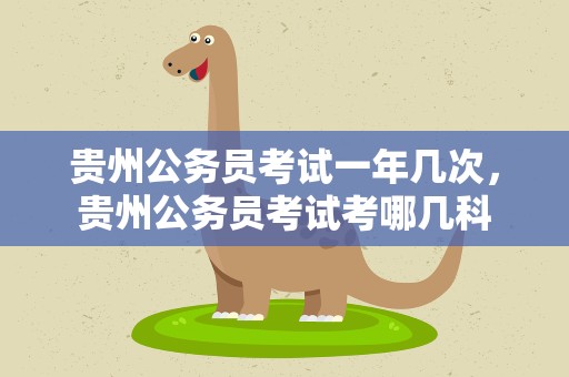 贵州公务员考试一年几次，贵州公务员考试考哪几科