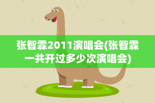 张智霖2011演唱会(张智霖一共开过多少次演唱会)