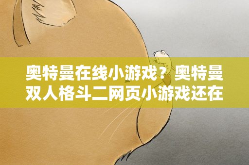 奥特曼在线小游戏？奥特曼双人格斗二网页小游戏还在吗