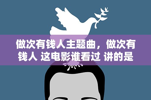 做次有钱人主题曲，做次有钱人 这电影谁看过 讲的是什么 求详细