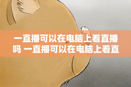 一直播可以在电脑上看直播吗 一直播可以在电脑上看直播吗知乎