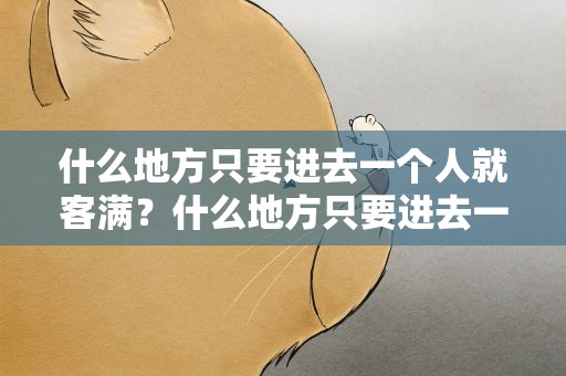 什么地方只要进去一个人就客满？什么地方只要进去一个人就客满了