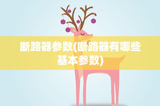 断路器参数(断路器有哪些基本参数)