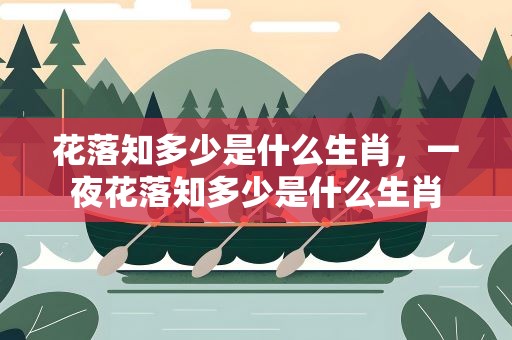 花落知多少是什么生肖，一夜花落知多少是什么生肖