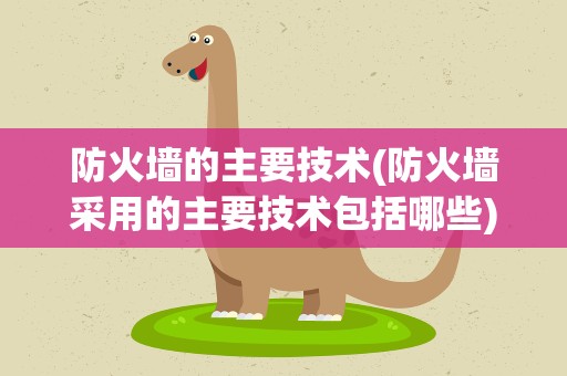 防火墙的主要技术(防火墙采用的主要技术包括哪些)