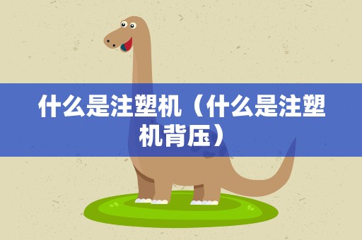 什么是注塑机（什么是注塑机背压）