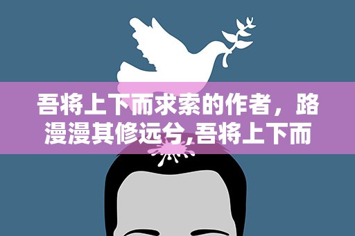 吾将上下而求索的作者，路漫漫其修远兮,吾将上下而求索是谁写的