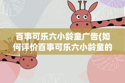 百事可乐六小龄童广告(如何评价百事可乐六小龄童的广告)