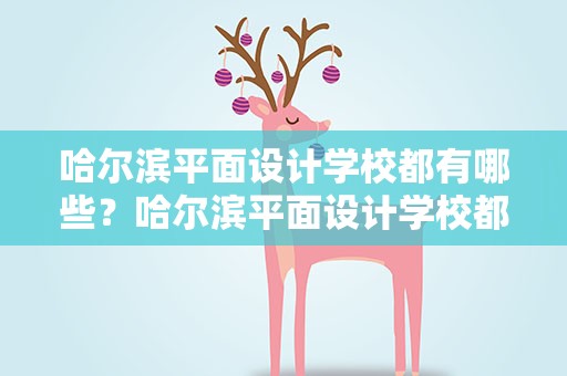 哈尔滨平面设计学校都有哪些？哈尔滨平面设计学校都有哪些学校