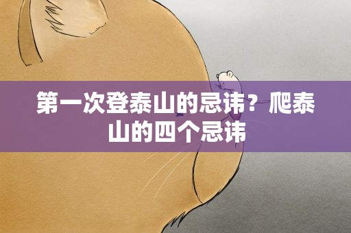 第一次登泰山的忌讳？爬泰山的四个忌讳
