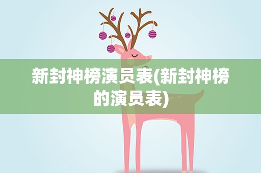 新封神榜演员表(新封神榜的演员表)