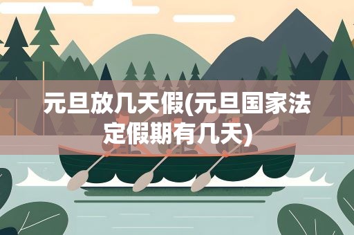元旦放几天假(元旦国家法定假期有几天)