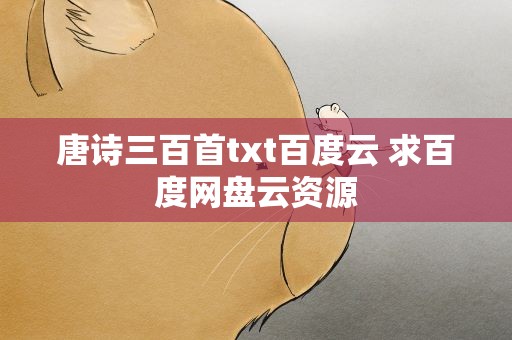 唐诗三百首txt百度云 求百度网盘云资源