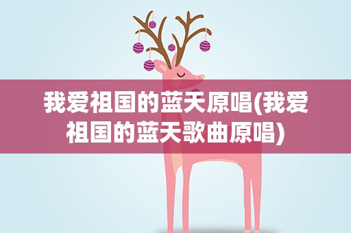 我爱祖国的蓝天原唱(我爱祖国的蓝天歌曲原唱)