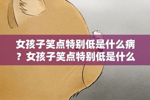 女孩子笑点特别低是什么病？女孩子笑点特别低是什么病引起的