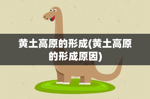 黄土高原的形成(黄土高原的形成原因)