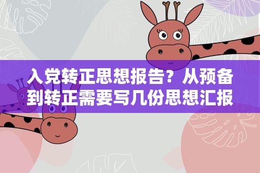 入党转正思想报告？从预备到转正需要写几份思想汇报