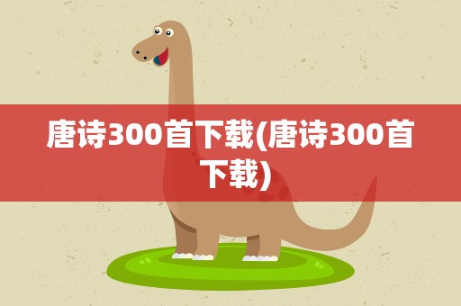 唐诗300首下载(唐诗300首 下载)