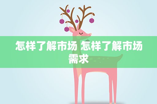怎样了解市场 怎样了解市场需求