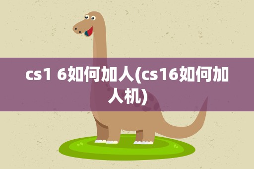 cs1 6如何加人(cs16如何加人机)