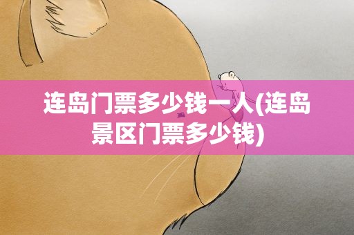 连岛门票多少钱一人(连岛景区门票多少钱)