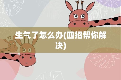 生气了怎么办(四招帮你解决)