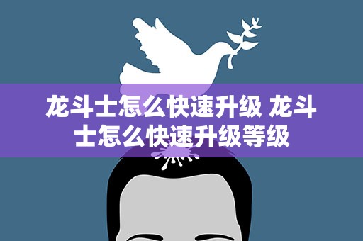 龙斗士怎么快速升级 龙斗士怎么快速升级等级