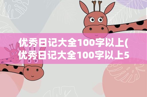 优秀日记大全100字以上(优秀日记大全100字以上50篇)