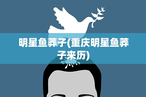 明星鱼莽子(重庆明星鱼莽子来历)