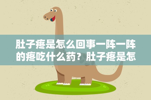 肚子疼是怎么回事一阵一阵的疼吃什么药？肚子疼是怎么回事一阵一阵的疼吃什么药好
