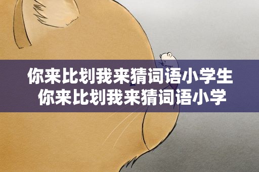 你来比划我来猜词语小学生 你来比划我来猜词语小学生版