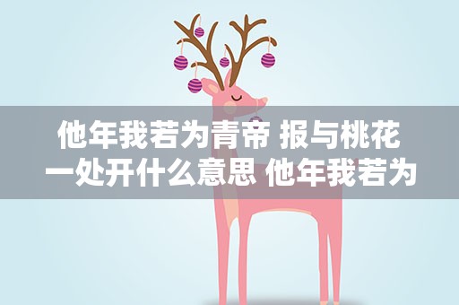 他年我若为青帝 报与桃花一处开什么意思 他年我若为青帝 报与桃花一处开寓意