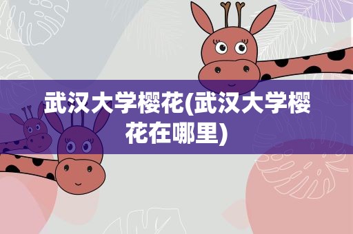 武汉大学樱花(武汉大学樱花在哪里)