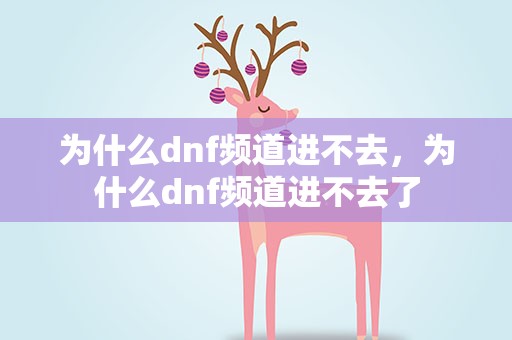 为什么dnf频道进不去，为什么dnf频道进不去了
