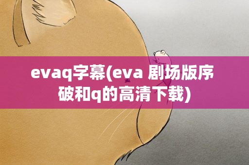 evaq字幕(eva 剧场版序 破和q的高清下载)