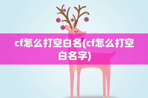 cf怎么打空白名(cf怎么打空白名字)