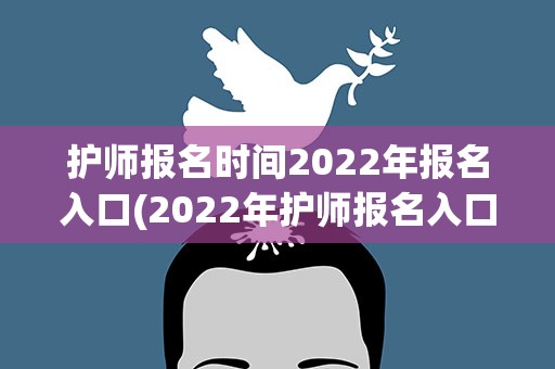 护师报名时间2022年报名入口(2022年护师报名入口和时间)