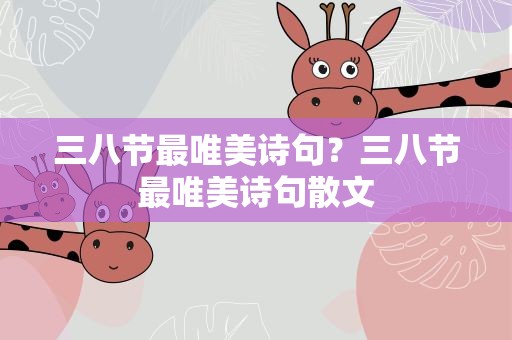 三八节最唯美诗句？三八节最唯美诗句散文