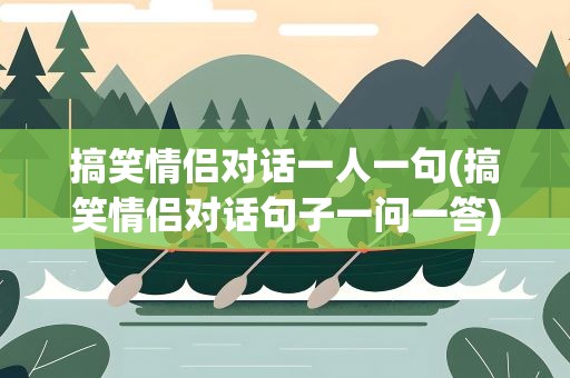 搞笑情侣对话一人一句(搞笑情侣对话句子一问一答)