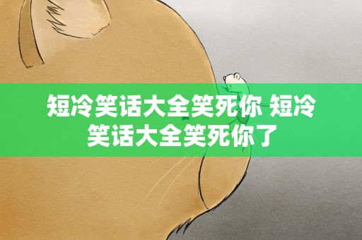 短冷笑话大全笑死你 短冷笑话大全笑死你了