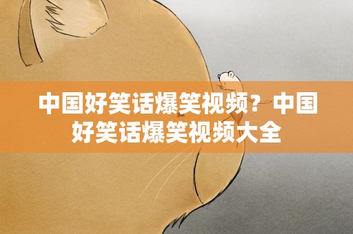 中国好笑话爆笑视频？中国好笑话爆笑视频大全